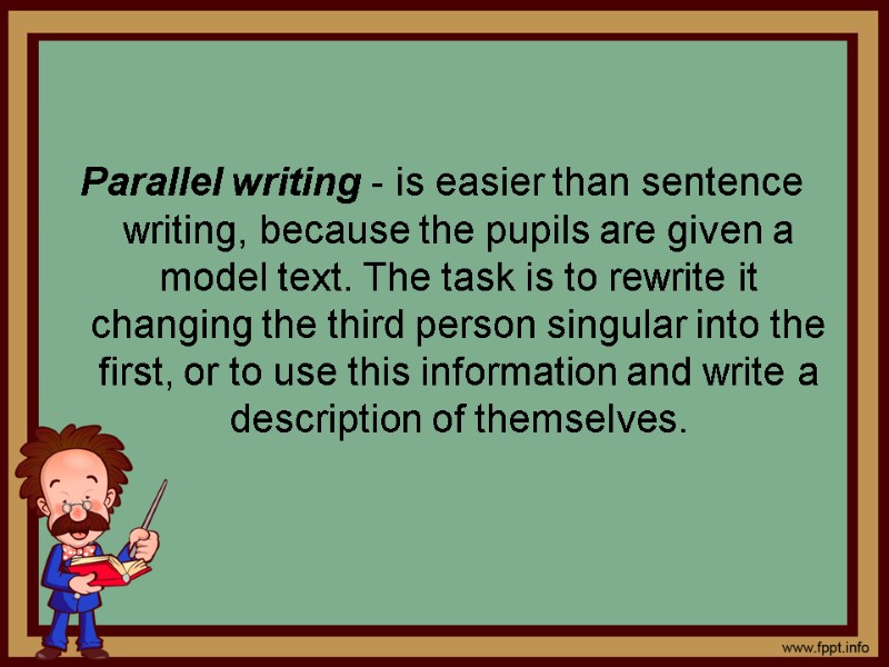 Parallel writing - is easier than sentence writing, because the pupils are given a